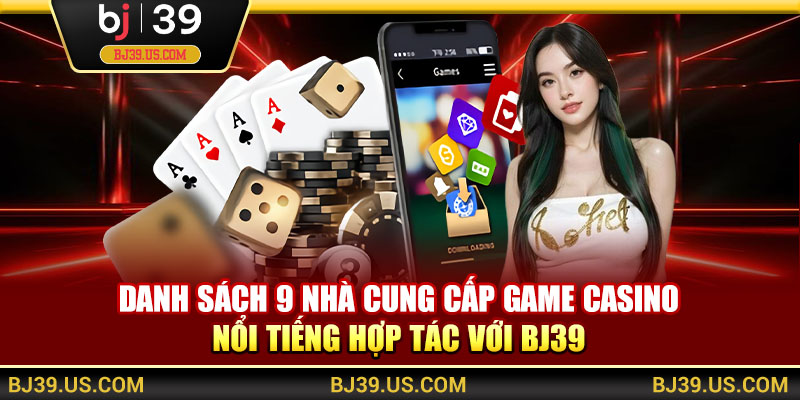 Danh sách 9 nhà cung cấp game casino nổi tiếng hợp tác với BJ39