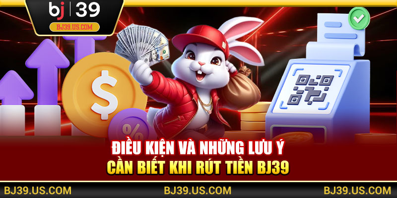 Điều kiện và những lưu ý cần biết khi rút tiền BJ39