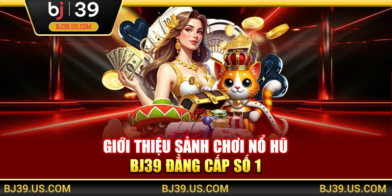 Giới thiệu sảnh chơi nổ hũ BJ39 đẳng cấp số 1