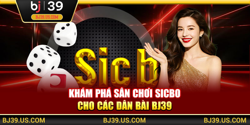 Khám phá sân chơi Sicbo cho các dân bài BJ39