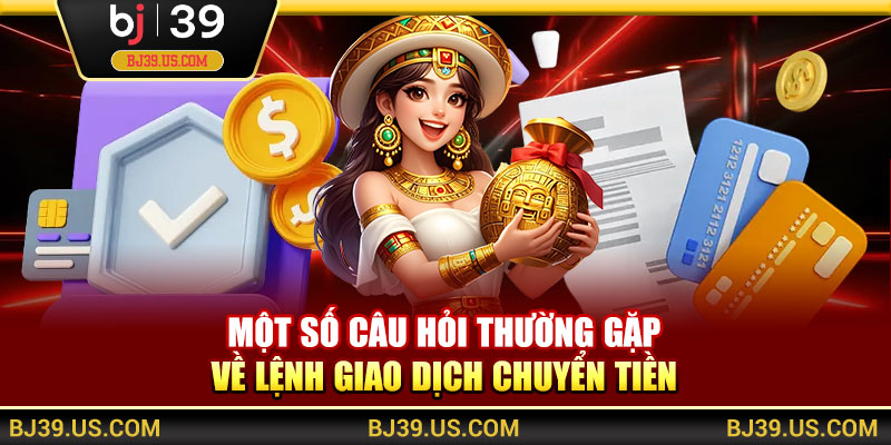 Một số câu hỏi thường gặp về lệnh giao dịch chuyển tiền