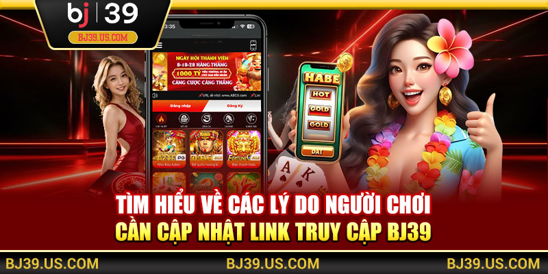 Tìm hiểu về các lý do người chơi cần cập nhật link truy cập BJ39