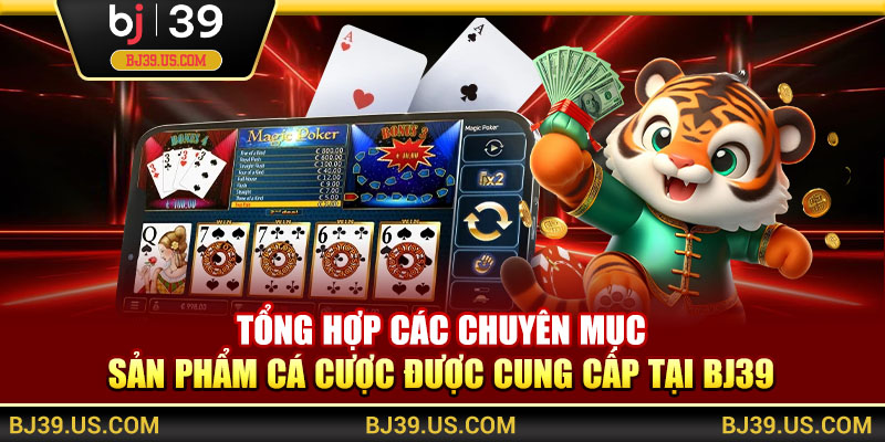 Tổng hợp các chuyên mục sản phẩm cá cược được cung cấp tại BJ39