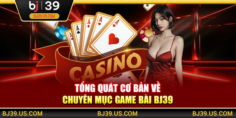 Tổng quát cơ bản về chuyên mục game bài BJ39